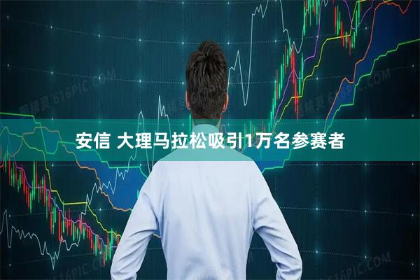 安信 大理马拉松吸引1万名参赛者
