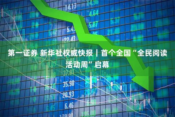 第一证券 新华社权威快报｜首个全国“全民阅读活动周”启幕