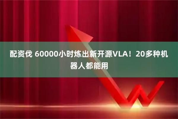 配资伐 60000小时炼出新开源VLA！20多种机器人都能用