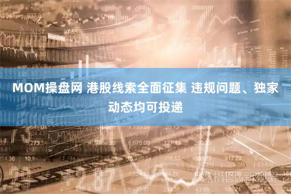 MOM操盘网 港股线索全面征集 违规问题、独家动态均可投递